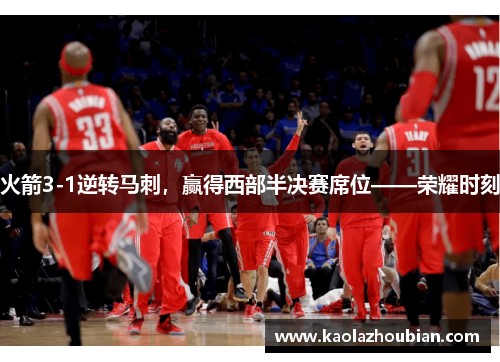 火箭3-1逆转马刺，赢得西部半决赛席位——荣耀时刻